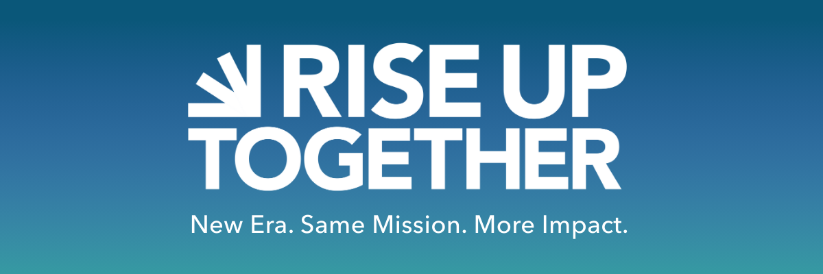 Rise Up Together. New Era. Same Mission. More Impact